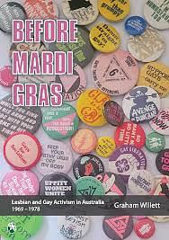 Before Mardi Gras: Lesbian and Gay Activism in Australia, 1969-1978: Lesbian and Gay Activism in Australia, 1969 - 1978 by Graham Willett