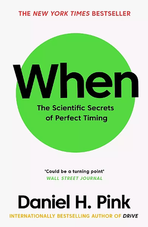 When: The Scientific Secrets of Perfect Timing by Daniel H. Pink