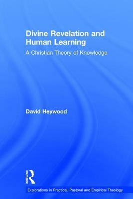 Divine Revelation and Human Learning: A Christian Theory of Knowledge by David Heywood