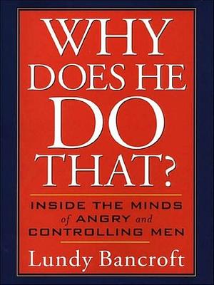 Why Does He Do That?: Inside the Minds of Angry and Controlling Men by Lundy Bancroft