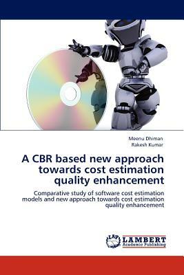 A Cbr Based New Approach Towards Cost Estimation Quality Enhancement by Rakesh Kumar, Meenu Dhiman