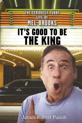 It's Good to Be the King: The Seriously Funny Life of Mel Brooks by James Robert Parish