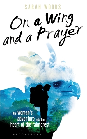 On a Wing and a Prayer: A Journey of Self-discovery on the Trail of Central American Wildlife by Sarah Woods