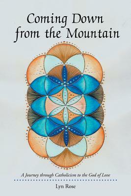 Coming Down from the Mountain: A Journey Through Catholicism to the God of Love by Lyn Rose