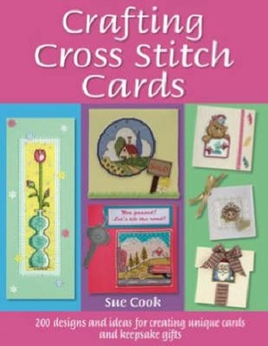 Crafting Cross Stitch Cards: Inspiring Projects and Designs for Creative Cross Stitch Greetings and Gifts by Sue Cook