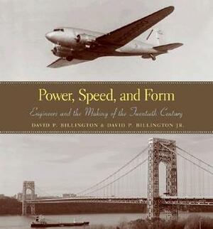 Power, Speed, and Form: Engineers and the Making of the Twentieth Century by David P. Billington Jr., David P. Billington