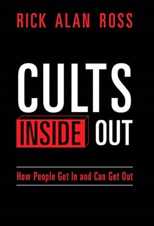 Cults Inside Out: How People Get In and Can Get Out by Rick Alan Ross