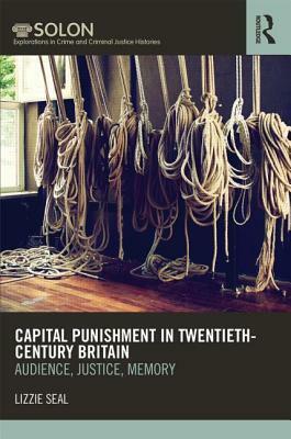 Capital Punishment in Twentieth-Century Britain: Audience, Justice, Memory by Lizzie Seal