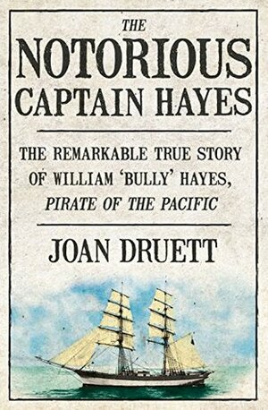 The Notorious Captain Hayes: The Remarkable True Story of the Pirate of the Pacific by Joan Druett