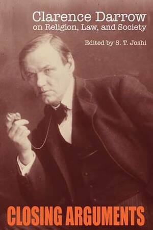 Closing Arguments: Clarence Darrow on Religion, Law, and Society by S.T. Joshi, Clarence Darrow