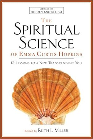 The Spiritual Science of Emma Curtis Hopkins: 12 Lessons to a New Transcendent You by Emma C. Hopkins, Ruth L. Miller