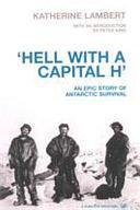 'Hell with a Capital H': An Epic Story of Antarctic Survival by Katherine Lambert