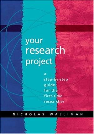 Your Research Project: A Step-by-Step Guide for the First-Time Researcher by Nicholas Walliman, Bousmaha Baiche