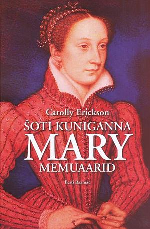 Šoti kuninganna Mary memuaarid by Carolly Erickson