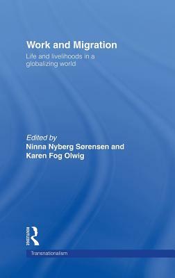 Work and Migration: Life and Livelihoods in a Globalizing World by Ninna Nyberg Sorensen, Karen Fog Olwig