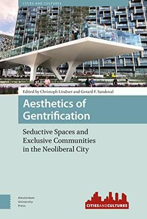 Aesthetics of Gentrification: Seductive Spaces and Exclusive Communities in the Neoliberal City by Gerard F. Sandoval, Christoph Lindner