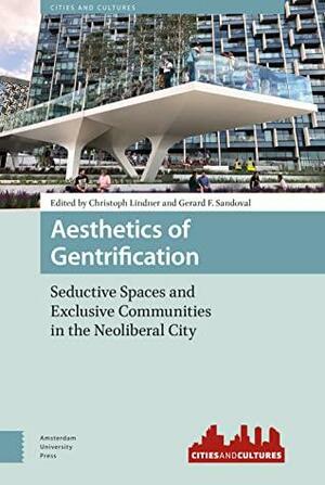 Aesthetics of Gentrification: Seductive Spaces and Exclusive Communities in the Neoliberal City by Christoph Lindner, Gerard F. Sandoval