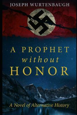 A Prophet Without Honor: A Novel of Alternative History by Joseph Wurtenbaugh