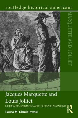 Jacques Marquette and Louis Jolliet: Exploration, Encounter, and the French New World by Laura M. Chmielewski