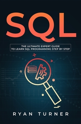 SQL: The Ultimate Expert Guide to Learn SQL Programming Step by Step by Ryan Turner