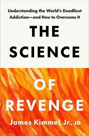 The Science of Revenge: Understanding the World's Deadliest Addiction--and How to Overcome It by Jr., James Kimmel