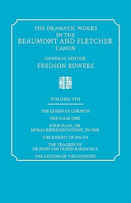 The Dramatic Works in the Beaumont and Fletcher Canon: Volume 8, the Queen of Corinth, the False One, Four Plays, or Moral Representations, in One, Th by John Fletcher, Francis Beaumont