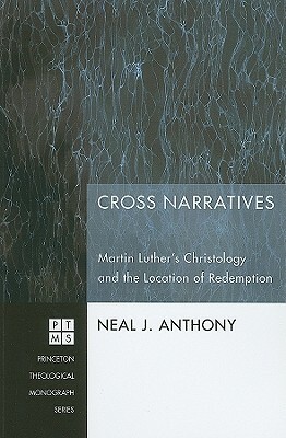 Cross Narratives: Martin Luther's Christology and the Location of Redemption by Neal J. Anthony