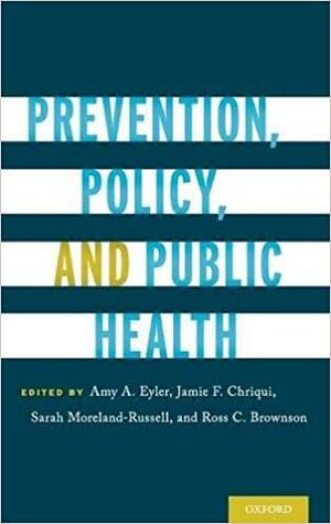 Prevention, Policy, and Public Health by Jamie F Chriqui, Amy A. Eyler, Sarah Moreland-Russell, Ross C. Brownson