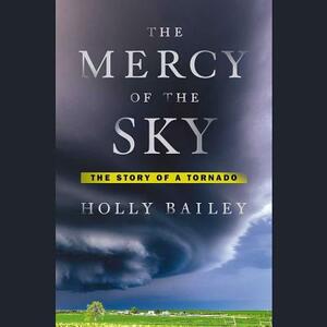 The Mercy of the Sky: The Story of a Tornado by Holly Bailey