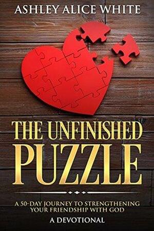 The Unfinished Puzzle: A 50-Day Journey to Strengthening Your Friendship with God by Ashley Alice White, Ashley Emma