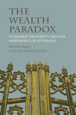 The Wealth Paradox: Economic Prosperity and the Hardening of Attitudes by Jolanda Jetten, Frank Mols