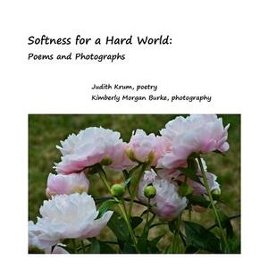 Softness for a Hard World: Poems and Photographs by Judith Krum