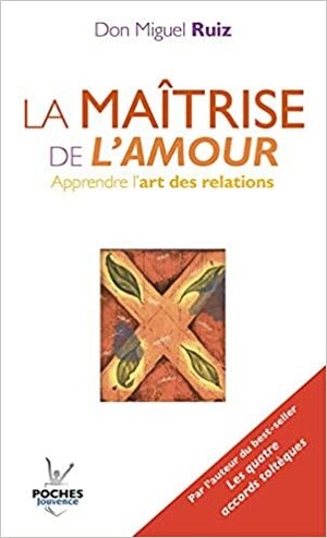 La Maîtrise De L'amour: Apprendre L'art Des Relations by Miguel Ruiz