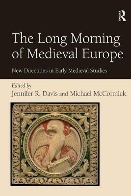 The Long Morning of Medieval Europe: New Directions in Early Medieval Studies by Jennifer R. Davis, Michael McCormick