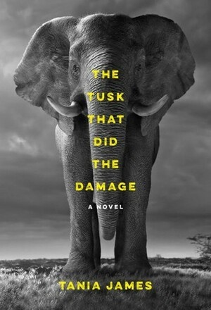 The Tusk That Did the Damage: A novel by Tania James
