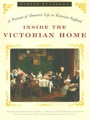 Inside the Victorian Home: A Portrait of Domestic Life in Victorian England by Judith Flanders