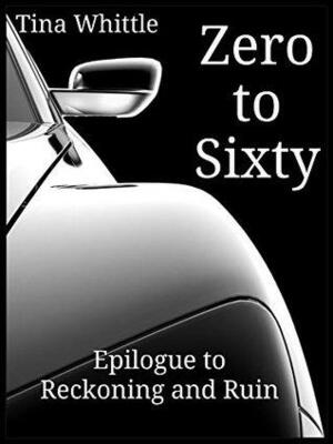 Zero to Sixty: Epilogue to Reckoning and Ruin by Tina Whittle