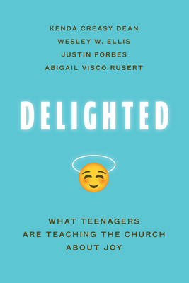 Delighted: What Teenagers Are Teaching the Church about Joy by Kenda Creasy Dean, Justin Forbes, Wesley W. Ellis
