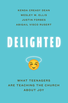 Delighted: What Teenagers Are Teaching the Church about Joy by Wesley W. Ellis, Justin Forbes, Kenda Creasy Dean