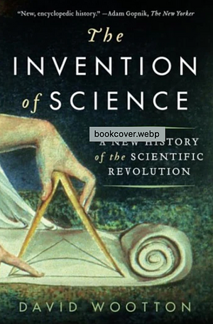 The Invention of Science: A New History of the Scientific Revolution by David Wootton