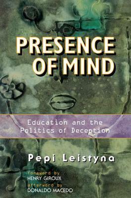 Presence of Mind: Education and the Politics of Deception by Pepi Leistyna