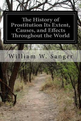 The History of Prostitution Its Extent, Causes, and Effects Throughout the World by William W. Sanger