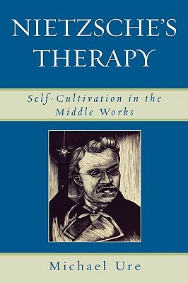 Nietzsche's Therapy: Self-Cultivation in the Middle Works by Michael Ure