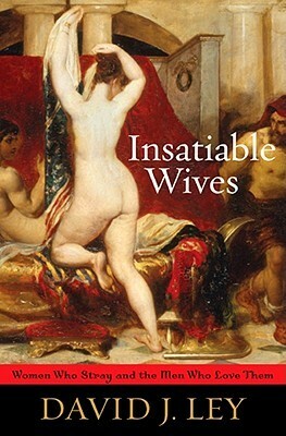 Insatiable Wives: Women Who Stray and the Men Who Love Them by David J. Ley