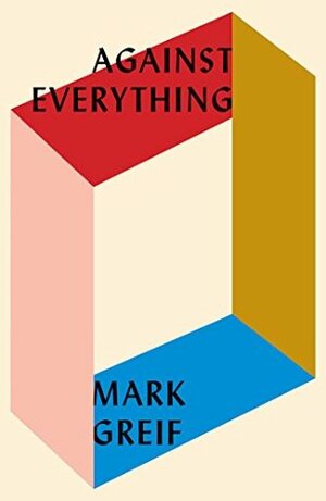 Against Everything: On Dishonest Times by Mark Greif