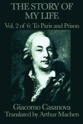 The Story of My Life Vol. 2 to Paris and Prison by Giacomo Casanova