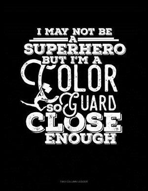 I May Not Be a Superhero But I'm a Color Guard So Close Enough: Two Column Ledger by 