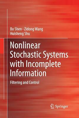 Nonlinear Stochastic Systems with Incomplete Information: Filtering and Control by Bo Shen, Huisheng Shu, Zidong Wang