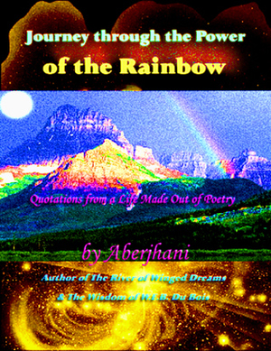 Journey through the Power of the Rainbow: Quotations from a Life Made Out of Poetry by Aberjhani