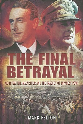 The Final Betrayal: Mountbatten, MacArthur and the Tragedy of Japanese POWs by Mark Felton